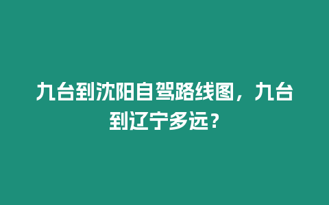 九臺到沈陽自駕路線圖，九臺到遼寧多遠？