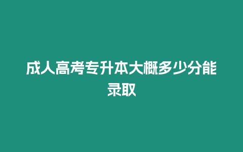 成人高考專升本大概多少分能錄取