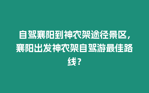 自駕襄陽到神農架途徑景區，襄陽出發神農架自駕游最佳路線？