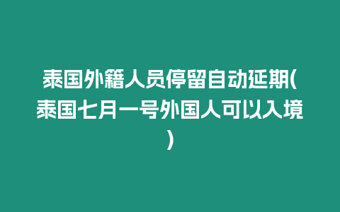 泰國外籍人員停留自動延期(泰國七月一號外國人可以入境)