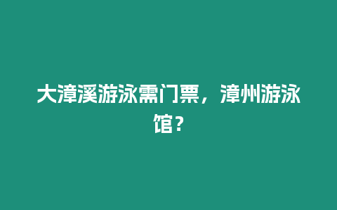 大漳溪游泳需門票，漳州游泳館？