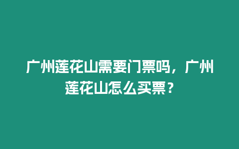 廣州蓮花山需要門票嗎，廣州蓮花山怎么買票？