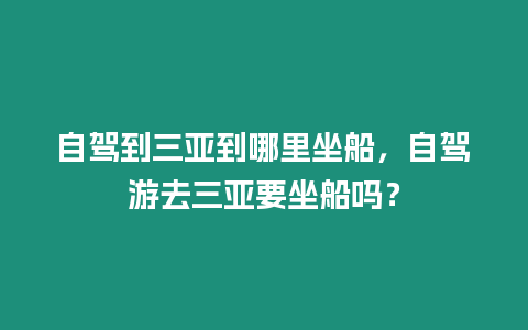 自駕到三亞到哪里坐船，自駕游去三亞要坐船嗎？