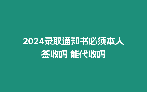 2024錄取通知書必須本人簽收嗎 能代收嗎