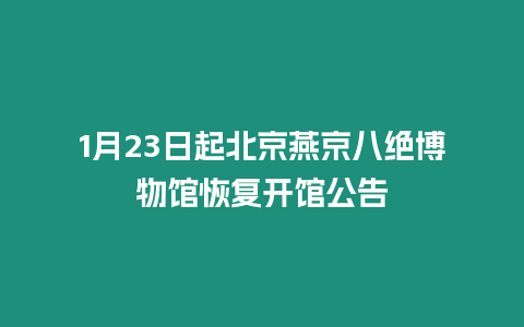 1月23日起北京燕京八絕博物館恢復(fù)開館公告