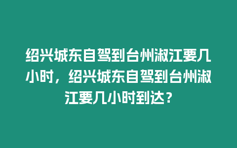 紹興城東自駕到臺州淑江要幾小時，紹興城東自駕到臺州淑江要幾小時到達？