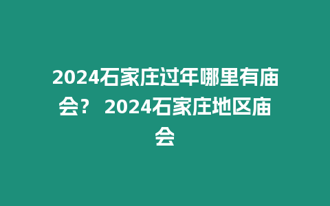 2024石家莊過年哪里有廟會？ 2024石家莊地區(qū)廟會