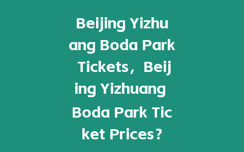 Beijing Yizhuang Boda Park Tickets，Beijing Yizhuang Boda Park Ticket Prices？