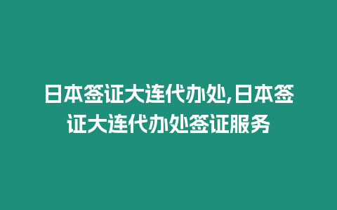 日本簽證大連代辦處,日本簽證大連代辦處簽證服務