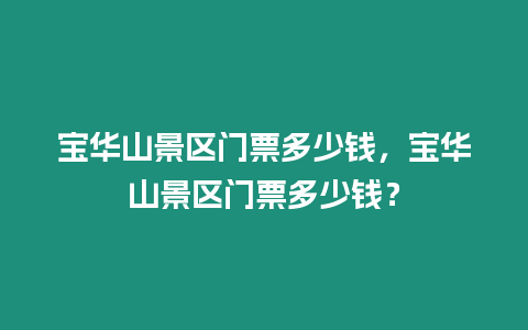 寶華山景區(qū)門票多少錢，寶華山景區(qū)門票多少錢？