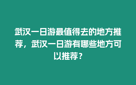 武漢一日游最值得去的地方推薦，武漢一日游有哪些地方可以推薦？