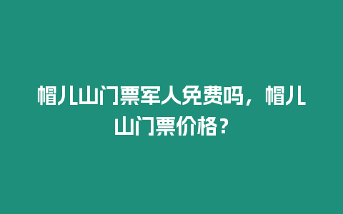 帽兒山門票軍人免費嗎，帽兒山門票價格？