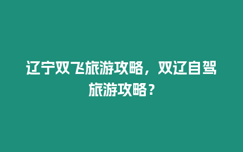 遼寧雙飛旅游攻略，雙遼自駕旅游攻略？