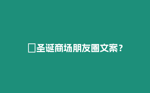 ?圣誕商場朋友圈文案？