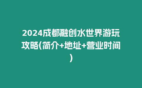 2024成都融創(chuàng)水世界游玩攻略(簡(jiǎn)介+地址+營(yíng)業(yè)時(shí)間)