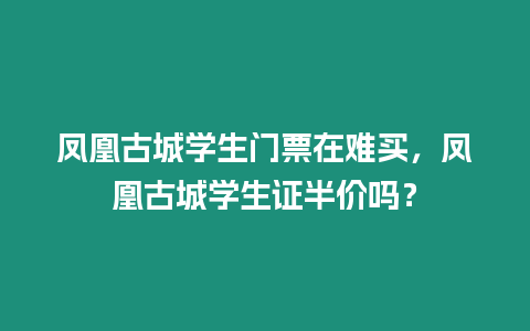 鳳凰古城學(xué)生門票在難買，鳳凰古城學(xué)生證半價(jià)嗎？