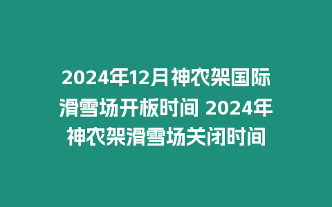 2024年12月神農架國際滑雪場開板時間 2024年神農架滑雪場關閉時間