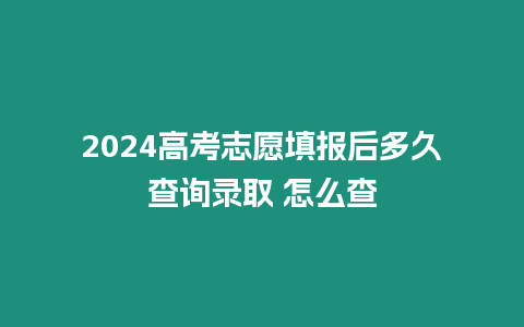 2024高考志愿填報后多久查詢錄取 怎么查