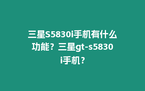 三星S5830i手機有什么功能？三星gt-s5830i手機？