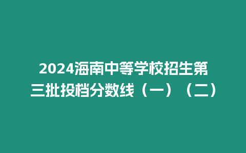 2024海南中等學(xué)校招生第三批投檔分?jǐn)?shù)線(xiàn)（一）（二）