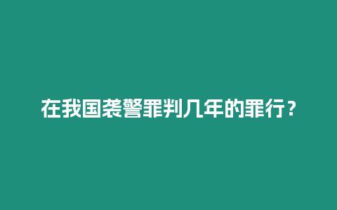 在我國襲警罪判幾年的罪行？