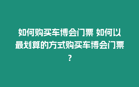 如何購買車博會門票 如何以最劃算的方式購買車博會門票？