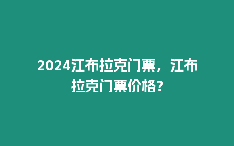 2024江布拉克門票，江布拉克門票價格？