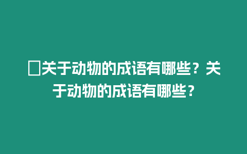 ?關于動物的成語有哪些？關于動物的成語有哪些？