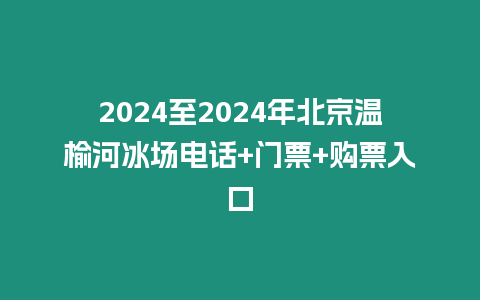 2024至2024年北京溫榆河冰場電話+門票+購票入口