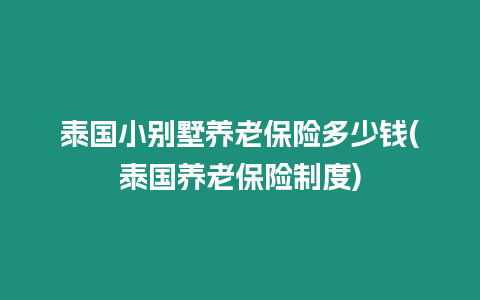 泰國小別墅養老保險多少錢(泰國養老保險制度)