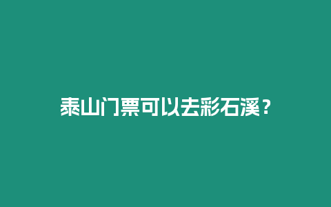 泰山門票可以去彩石溪？