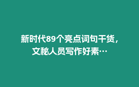 新時代89個亮點詞句干貨，文秘人員寫作好素…