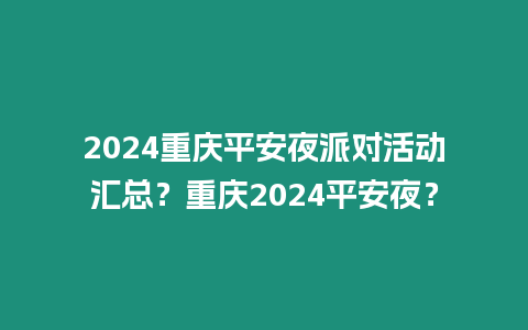 2024重慶平安夜派對活動匯總？重慶2024平安夜？