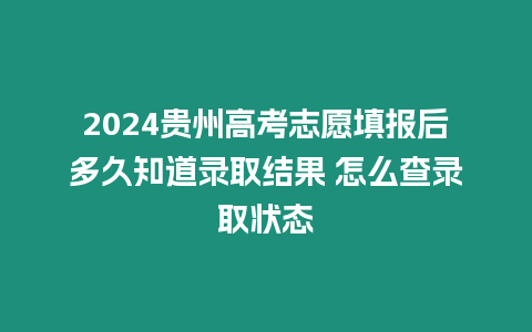 2024貴州高考志愿填報后多久知道錄取結果 怎么查錄取狀態