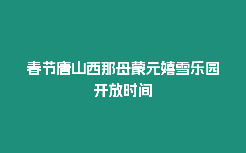 春節(jié)唐山西那母蒙元嬉雪樂園開放時間