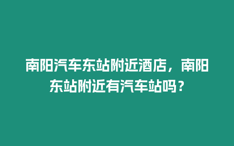 南陽汽車東站附近酒店，南陽東站附近有汽車站嗎？