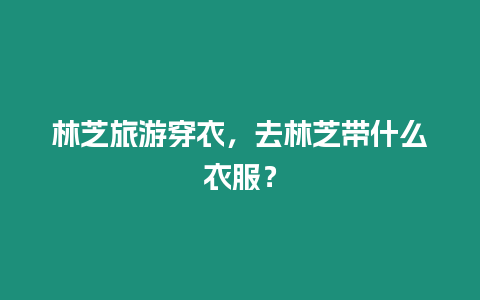 林芝旅游穿衣，去林芝帶什么衣服？