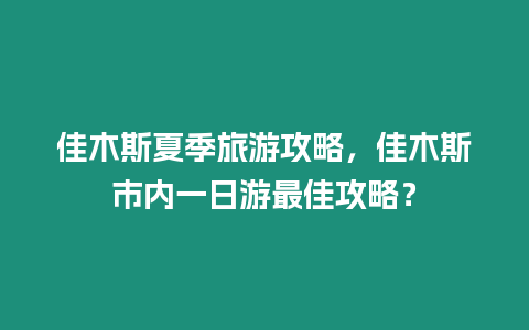 佳木斯夏季旅游攻略，佳木斯市內一日游最佳攻略？