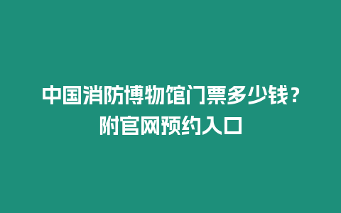 中國(guó)消防博物館門(mén)票多少錢(qián)？附官網(wǎng)預(yù)約入口