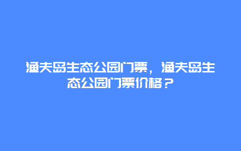 漁夫島生態公園門票，漁夫島生態公園門票價格？