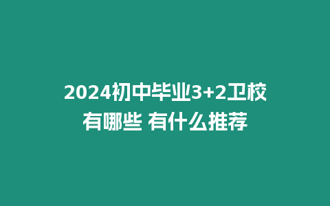 2024初中畢業3+2衛校有哪些 有什么推薦