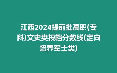 江西2024提前批高職(?？?文史類投檔分?jǐn)?shù)線(定向培養(yǎng)軍士類)