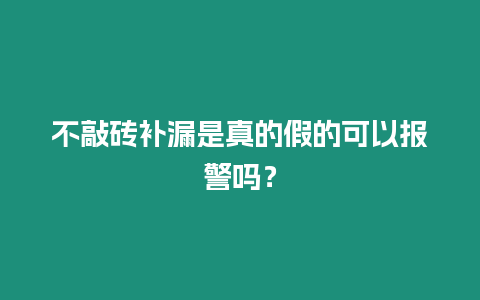 不敲磚補漏是真的假的可以報警嗎？