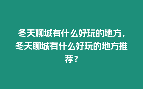 冬天聊城有什么好玩的地方，冬天聊城有什么好玩的地方推薦？