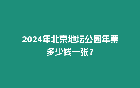 2024年北京地壇公園年票多少錢一張？