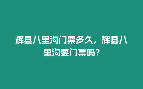 輝縣八里溝門票多久，輝縣八里溝要門票嗎？