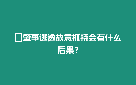 ?肇事逃逸故意抓撓會(huì)有什么后果？