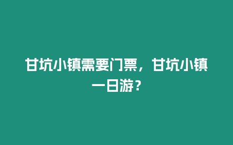 甘坑小鎮需要門票，甘坑小鎮一日游？