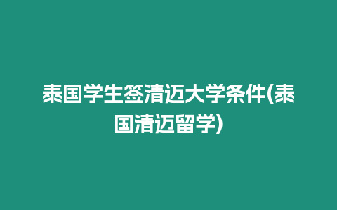 泰國學(xué)生簽清邁大學(xué)條件(泰國清邁留學(xué))