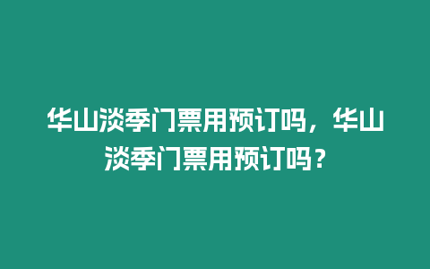 華山淡季門票用預訂嗎，華山淡季門票用預訂嗎？